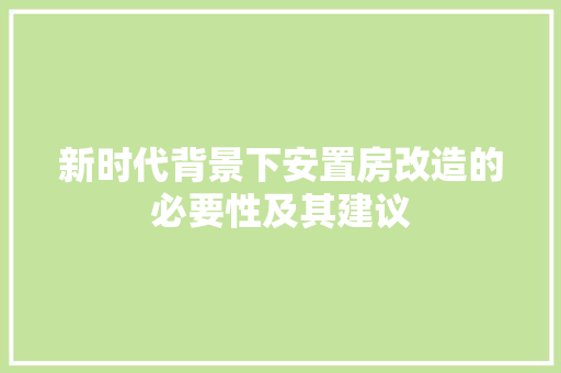 新时代背景下安置房改造的必要性及其建议