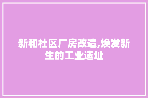 新和社区厂房改造,焕发新生的工业遗址 厨房维修