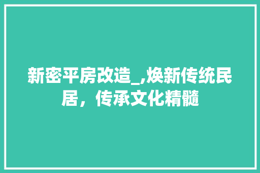 新密平房改造_,焕新传统民居，传承文化精髓