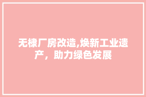 无棣厂房改造,焕新工业遗产，助力绿色发展 汽车维修