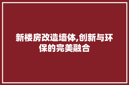 新楼房改造墙体,创新与环保的完美融合 墙体维修
