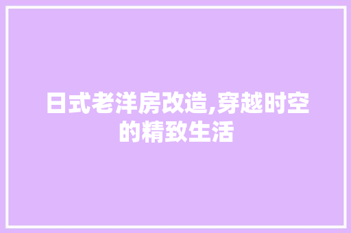 日式老洋房改造,穿越时空的精致生活