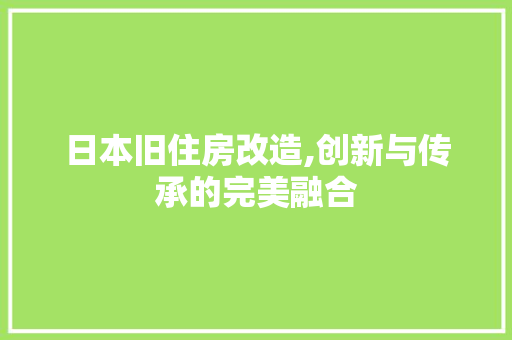 日本旧住房改造,创新与传承的完美融合