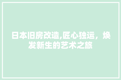 日本旧房改造,匠心独运，焕发新生的艺术之旅