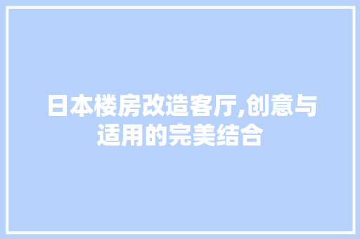 日本楼房改造客厅,创意与适用的完美结合