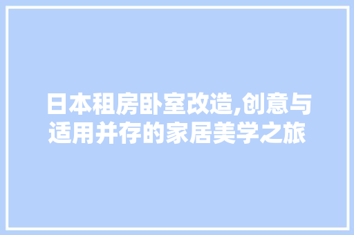 日本租房卧室改造,创意与适用并存的家居美学之旅