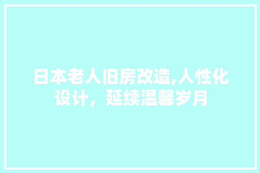 日本老人旧房改造,人性化设计，延续温馨岁月 综合便民