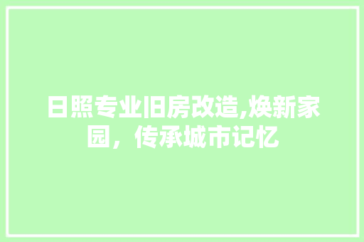 日照专业旧房改造,焕新家园，传承城市记忆
