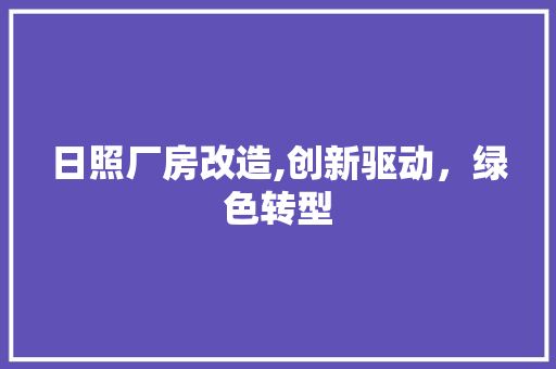 日照厂房改造,创新驱动，绿色转型