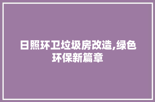 日照环卫垃圾房改造,绿色环保新篇章
