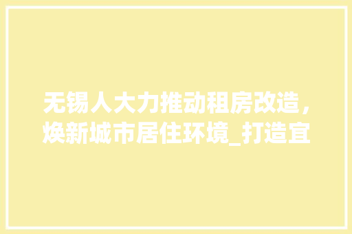 无锡人大力推动租房改造，焕新城市居住环境_打造宜居新典范