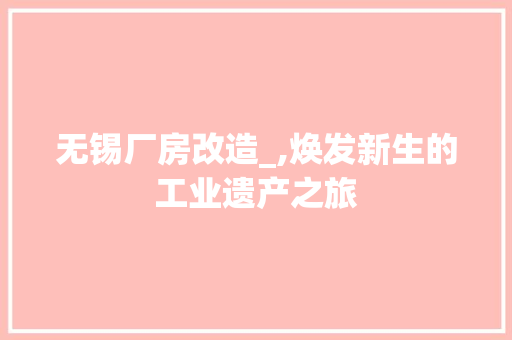 无锡厂房改造_,焕发新生的工业遗产之旅