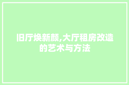 旧厅焕新颜,大厅租房改造的艺术与方法