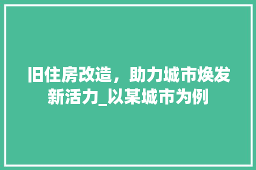 旧住房改造，助力城市焕发新活力_以某城市为例