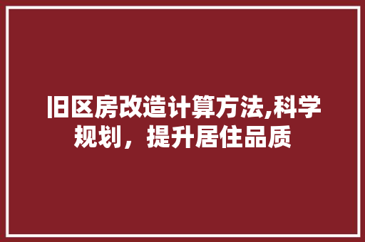 旧区房改造计算方法,科学规划，提升居住品质