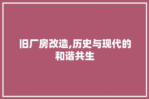 旧厂房改造,历史与现代的和谐共生