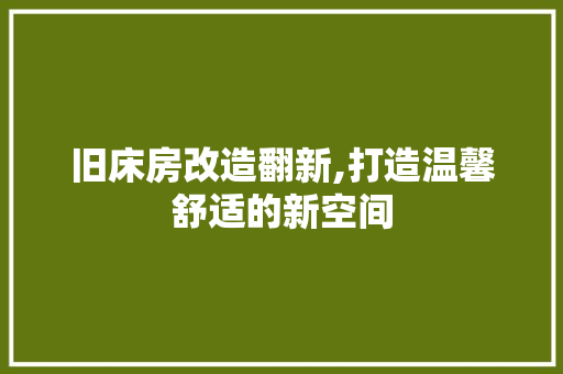 旧床房改造翻新,打造温馨舒适的新空间