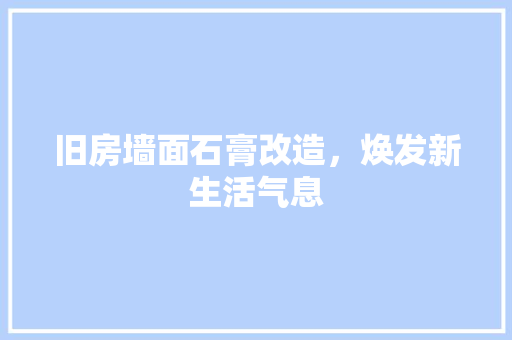 旧房墙面石膏改造，焕发新生活气息 综合便民