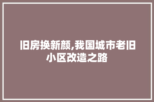 旧房换新颜,我国城市老旧小区改造之路 家电维修