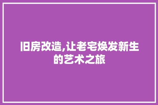 旧房改造,让老宅焕发新生的艺术之旅 汽车维修