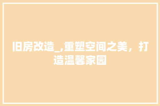 旧房改造_,重塑空间之美，打造温馨家园 汽车维修