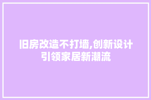 旧房改造不打墙,创新设计引领家居新潮流 家电维修