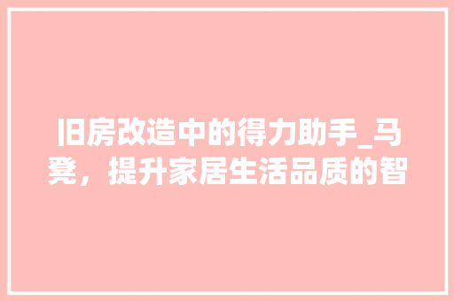 旧房改造中的得力助手_马凳，提升家居生活品质的智慧之选 综合便民