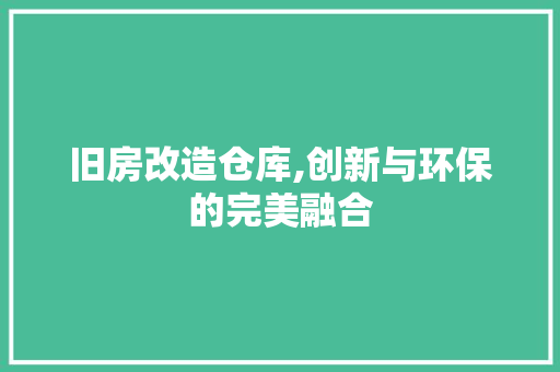 旧房改造仓库,创新与环保的完美融合 综合便民