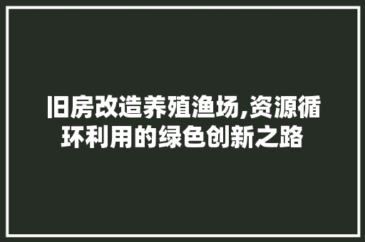 旧房改造养殖渔场,资源循环利用的绿色创新之路 汽车维修