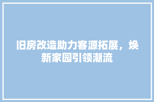 旧房改造助力客源拓展，焕新家园引领潮流 家电维修