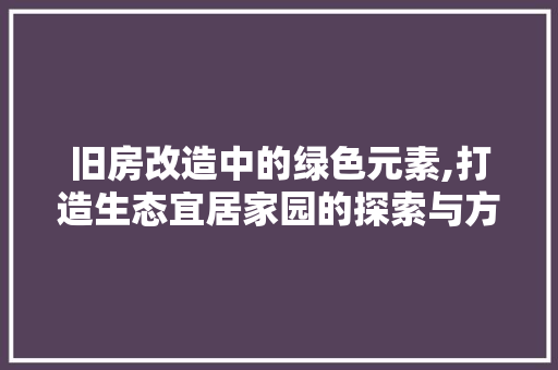 旧房改造中的绿色元素,打造生态宜居家园的探索与方法 家电维修