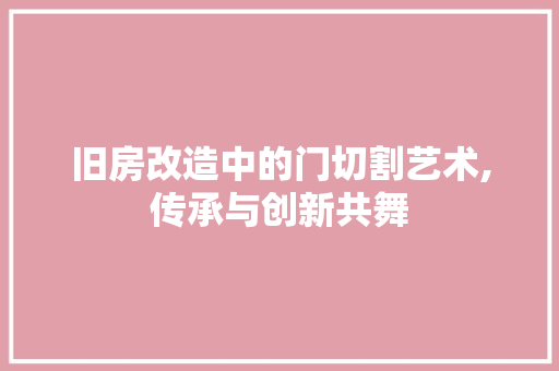 旧房改造中的门切割艺术,传承与创新共舞 墙体维修