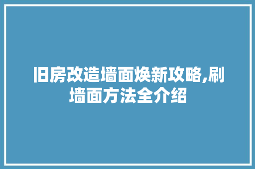 旧房改造墙面焕新攻略,刷墙面方法全介绍 厨房维修