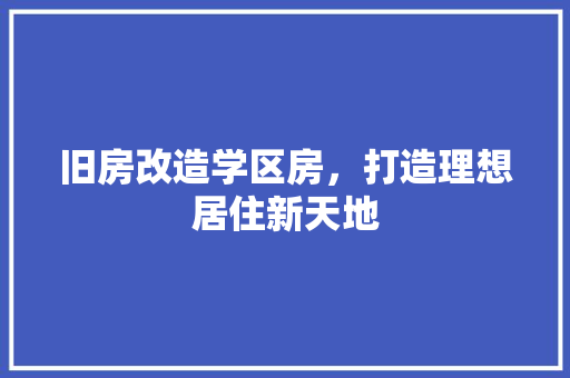 旧房改造学区房，打造理想居住新天地 家电维修