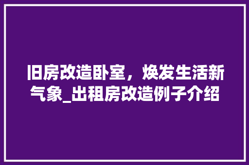 旧房改造卧室，焕发生活新气象_出租房改造例子介绍 汽车维修