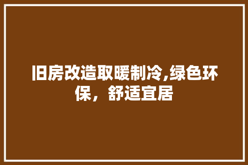 旧房改造取暖制冷,绿色环保，舒适宜居 汽车维修