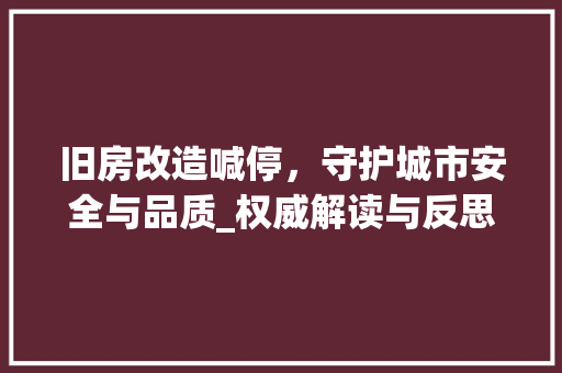 旧房改造喊停，守护城市安全与品质_权威解读与反思 家电维修