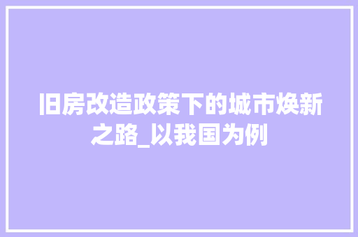 旧房改造政策下的城市焕新之路_以我国为例 厨房维修