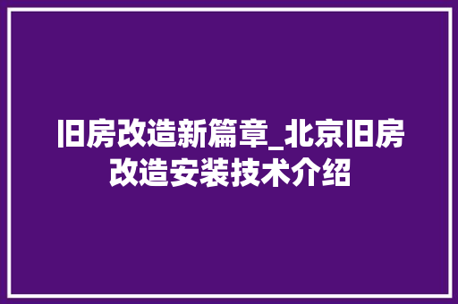 旧房改造新篇章_北京旧房改造安装技术介绍 家电维修