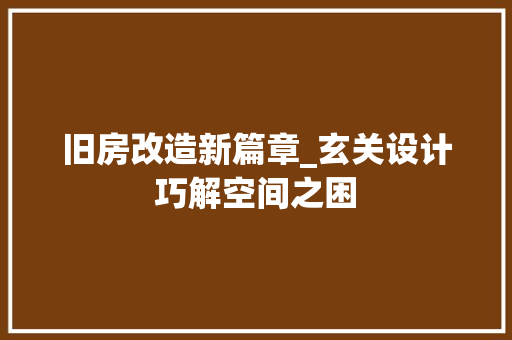 旧房改造新篇章_玄关设计巧解空间之困 综合便民