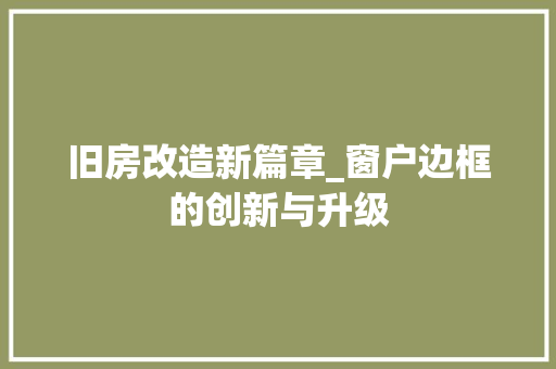旧房改造新篇章_窗户边框的创新与升级 厨房维修