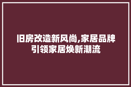 旧房改造新风尚,家居品牌引领家居焕新潮流 家电维修