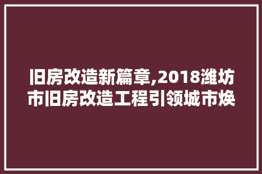 旧房改造新篇章,2018潍坊市旧房改造工程引领城市焕新 综合便民