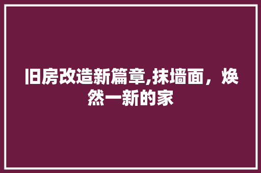 旧房改造新篇章,抹墙面，焕然一新的家 家电维修