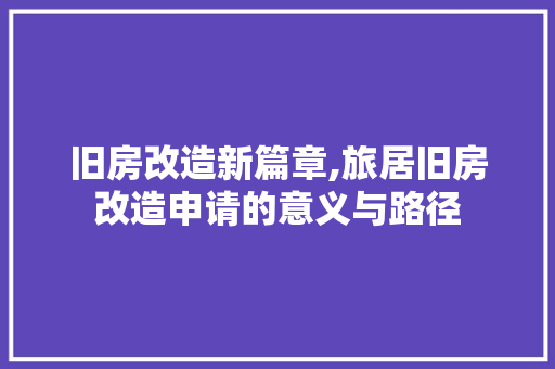 旧房改造新篇章,旅居旧房改造申请的意义与路径 厨房维修