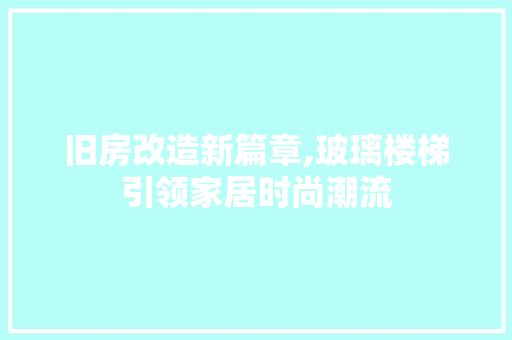 旧房改造新篇章,玻璃楼梯引领家居时尚潮流 墙体维修
