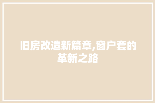 旧房改造新篇章,窗户套的革新之路 家电维修