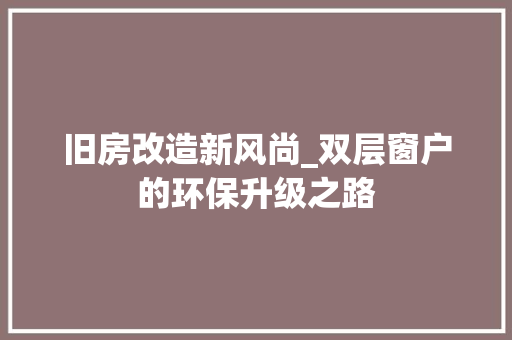 旧房改造新风尚_双层窗户的环保升级之路