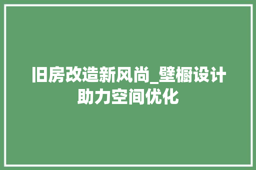 旧房改造新风尚_壁橱设计助力空间优化 综合便民