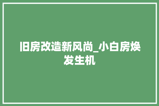 旧房改造新风尚_小白房焕发生机